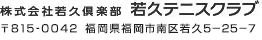 株式会社若久倶楽部　若久テニスクラブ　〒815-0042　福岡市南区若久5-25-7